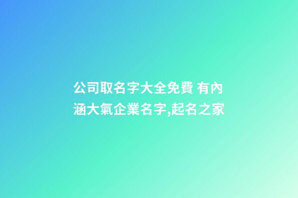 公司取名字大全免費 有內涵大氣企業名字,起名之家